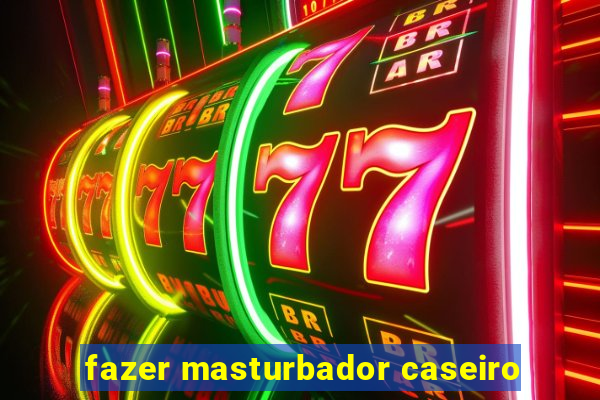 fazer masturbador caseiro